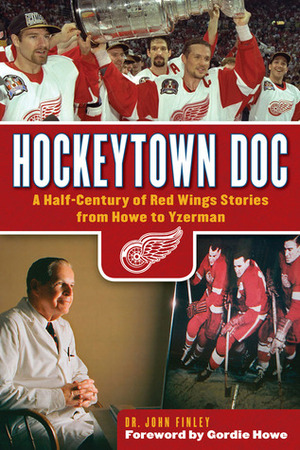 Hockeytown Doc: A Half-Century of Red Wings Stories from Howe to Yzerman by Gordie Howe, John Finley