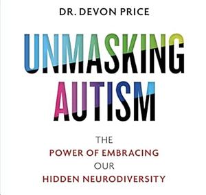 Unmasking Autism: The Power of Embracing our Hidden Neurodiversity by Devon Price