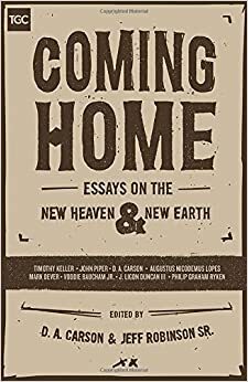 Coming Home: Essays on the New Heaven and New Earth by Augustus Lopes, John Piper, Voddie T. Baucham Jr., Timothy J. Keller, Philip Graham Ryken, C. Jeffrey Robinson Sr., J. Ligon Duncan III, D.A. Carson, Mark Dever