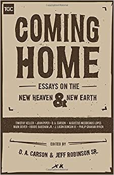 Coming Home: Essays on the New Heaven and New Earth by John Piper, Mark Dever, Voddie T. Baucham Jr., Timothy Keller, D.A. Carson, C. Jeffrey Robinson Sr., J. Ligon Duncan III, Philip Graham Ryken, Augustus Lopes