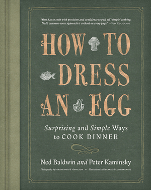 How to Dress an Egg: And Other Surprising Ways to Cook Your Favorite Foods by Ned Baldwin, Peter Kaminsky