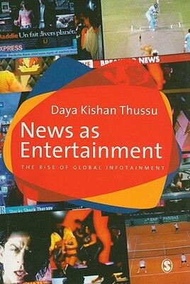 News as Entertainment: The Rise of Global Infotainment by Daya Thussu