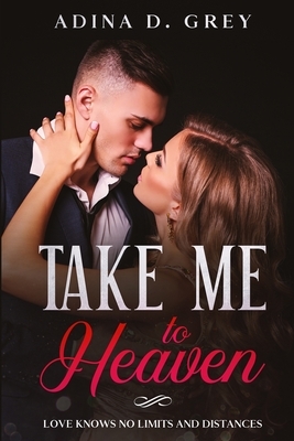 Take me to Heaven: Love knows no limits and distances by Adina D. Grey