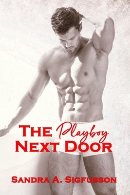 The Playboy Next Door by Sandra A. Sigfusson