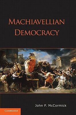 Machiavellian Democracy by John P. McCormick