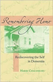 Remembering Home: Rediscovering the Self in Dementia by Habib Chaudhury