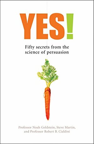 Yes!: 50 Secrets from the Science of Persuasion by Steve J. Martin, Noah J. Goldstein, Robert B. Cialdini