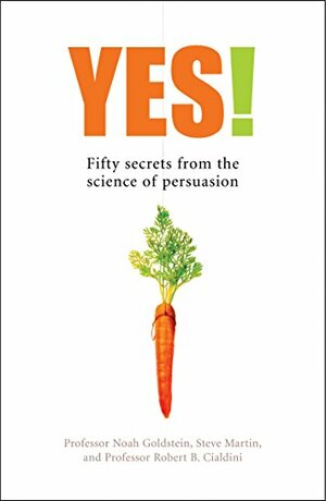 Yes!: 50 Secrets from the Science of Persuasion by Noah J. Goldstein, Robert B. Cialdini, Steve J. Martin