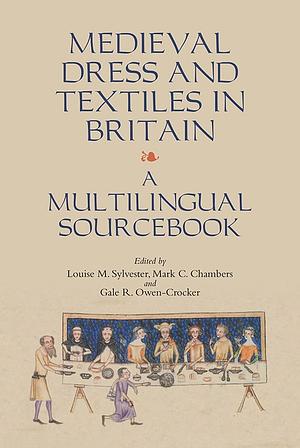 Medieval Dress and Textiles in Britain: A Multilingual Sourcebook by Mark C. Chambers, Louise Sylvester, Gale R. Owen-Crocker