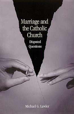 Marriage and the Catholic Church: Disputed Questions by Michael G. Lawler