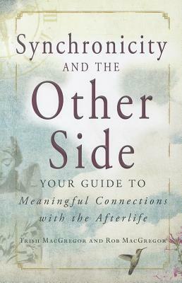 Synchronicity and the Other Side: Your Guide to Meaningful Connections with the Afterlife by Trish MacGregor