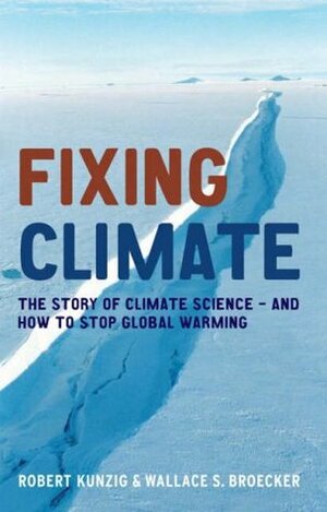 Fixing Climate: The Story of Climate Science - And How to Stop Global Warming by Robert Kunzig, Wallace S. Broecker