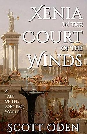Xenia in the Court of the Winds: A Tale of the Ancient World by Scott Oden