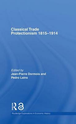 Classical Trade Protectionism 1815-1914 by Jean-Pierre Dormois, Pedro Lains