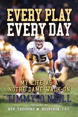 Every Play Every Day, My Life as a Notre Dame Walk-on by Timmy O'Neill, Theodore M. Hesburgh, . C.S.C.
