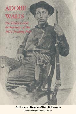 Adobe Walls: The History and Archaeology of the 1874 Trading Post by Billy R. Harrison, T. Lindsay Baker