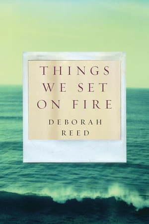 Things We Set On Fire by Deborah Reed