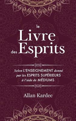 Le Livre des Esprits: Contenant les principes de la doctrine spirite sur l'immortalité de l'âme, la nature des esprits et leurs rapports ave by Allan Kardec