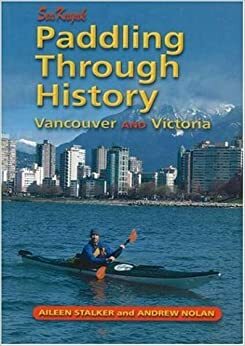 Paddling Through History: Sea Kayak Vancouver and Victoria by Aileen Stalker, Andrew Nolan