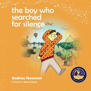 The Boy Who Searched For Silence: Helping Young Children Find Silence Within Themselves by Andrew Newman