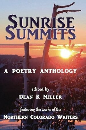Sunrise Summits: A Poetry Anthology: Featuring the Works of the Northern Colorado Writers by Dean K. Miller, Summer Robidoux