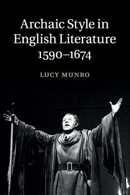 Archaic Style in English Literature, 1590-1674 by Lucy Munro