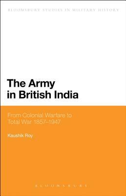 The Army in British India: From Colonial Warfare to Total War 1857 - 1947 by Kaushik Roy