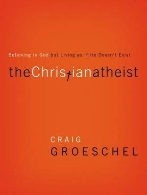 The Christian Atheist: Believing in God But Living as If He Doesn't Exist by Craig Groeschel