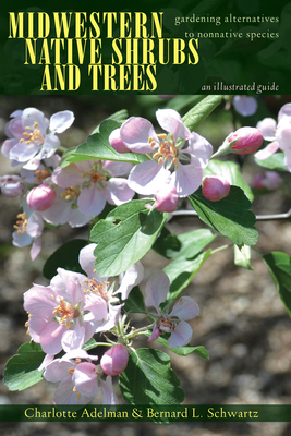 Midwestern Native Shrubs and Trees: Gardening Alternatives to Nonnative Species: An Illustrated Guide by Charlotte Adelman, Bernard L. Schwartz