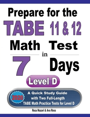 Prepare for the TABE 11 & 12 Math Test in 7 Days: A Quick Study Guide with Two Full-Length TABE Math Practice Tests for Level D by Reza Nazari, Ava Ross