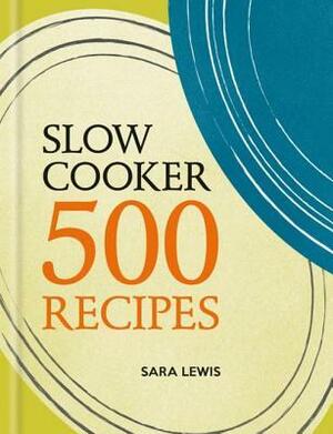 Slow Cooker: 500 Recipes by Sara Lewis