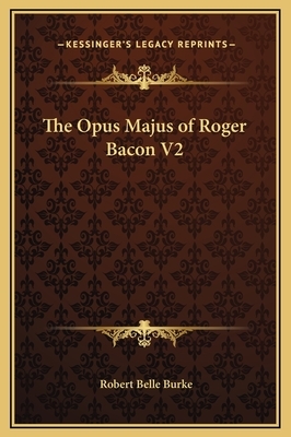 The Opus Majus of Roger Bacon V2 by Robert Belle Burke