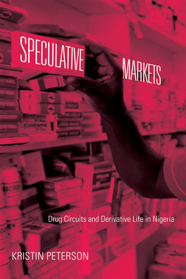 Speculative Markets: Drug Circuits and Derivative Life in Nigeria by Kristin Peterson