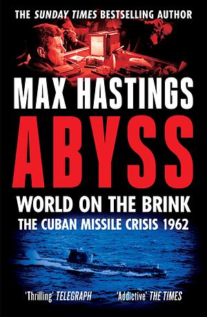 ABYSS:  World on the Brink - The Cuban Missile Crisis 1962 by Max Hastings