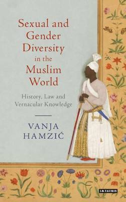 Sexual and Gender Diversity in the Muslim World: History, Law and Vernacular Knowledge by Vanja Hamzić