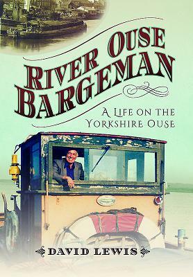 River Ouse Bargeman: A Lifetime on the Yorkshire Ouse by David Lewis