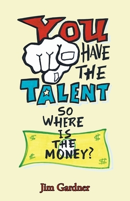 You Have the Talent, so Where Is the Money? by Jim Gardner