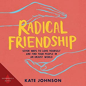 Radical Friendship: Seven Ways to Love Yourself and Find Your People in an Unjust World by Kate Johnson