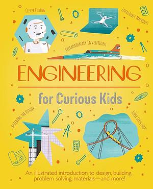 Engineering for Curious Kids: An Illustrated Introduction to Design, Building, Problem Solving, Materials - and More! by Chris Oxlade