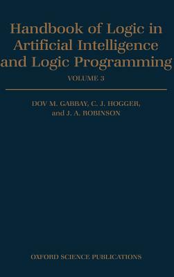 Handbook of Logic in Artificial Intelligence and Logic Programming: Volume 3: Nonmonotonic Reasoning and Uncertain Reasoning by C. J. Hogger, Dov M. Gabbay, J. a. Robinson