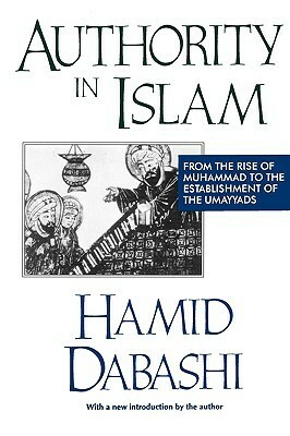 Authority in Islam: From the Rise of Muhammad to the Establishment of the Umayyads by Hamid Dabashi