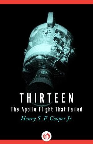 Thirteen: The Apollo Flight That Failed by Henry S.F. Cooper Jr.