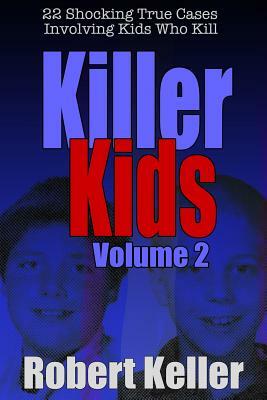 Killer Kids Volume 2: 22 Shocking True Crime Cases of Kids Who Kill by Robert Keller