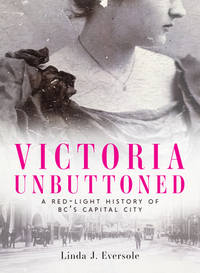 Victoria Unbuttoned: A Red-Light History of Bc's Capital City by 