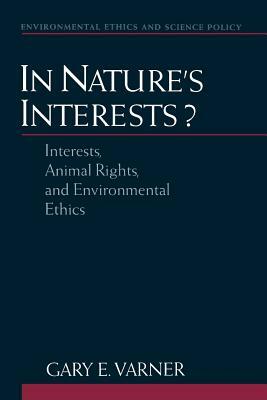 In Nature's Interests?: Interests, Animal Rights, and Environmental Ethics by Gary E. Varner