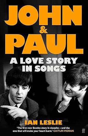 John and Paul: A Love Story in Songs by Ian Leslie