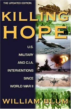 Killing Hope: U.S. Military and C.I.A. Interventions Since World War II (Updated Edition) by William Blum