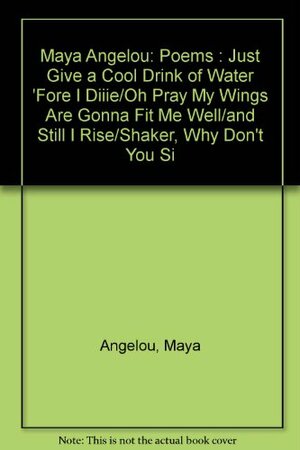 Just Give a Cool Drink of Water 'Fore I Diiie/Oh Pray My Wings Are Gonna Fit Me Well/and Still I Rise/Shaker, Why Don't You Si by Maya Angelou