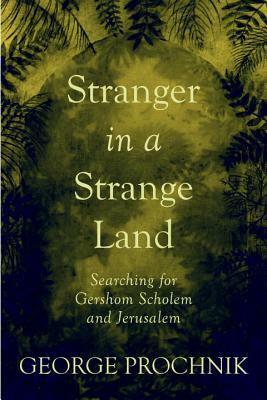 Stranger in a Strange Land: Searching for Gershom Scholem and Jerusalem by George Prochnik