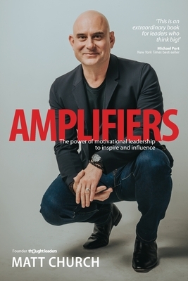 Amplifiers: The Power of motivational leadership to inspire and influence by Matt Church